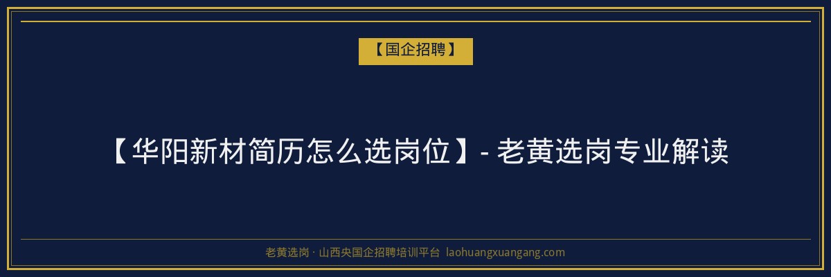【华阳新材简历怎么选岗位】- 老黄选岗专业解读 - 老黄选岗