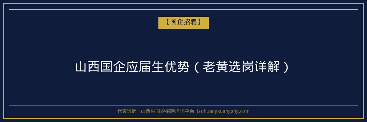 山西国企应届生优势（老黄选岗详解） - 老黄选岗