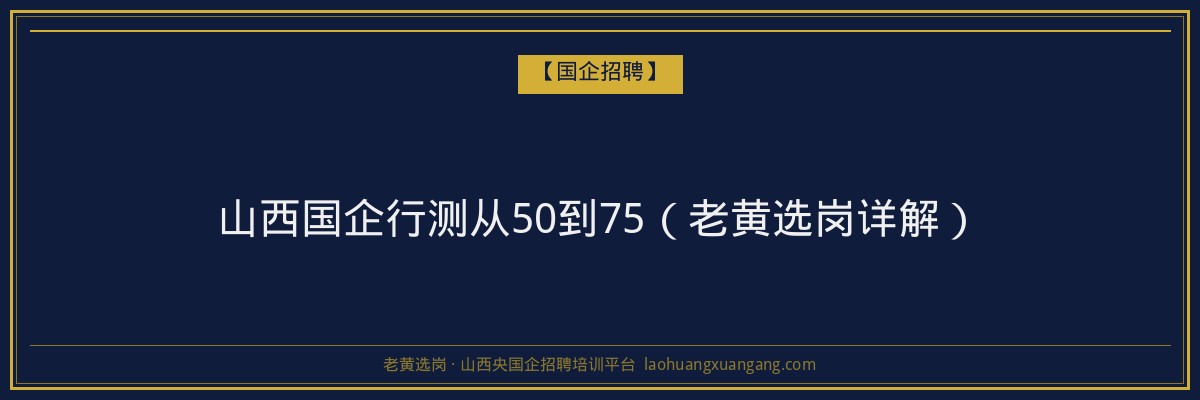 山西国企行测从50到75（老黄选岗详解） - 老黄选岗