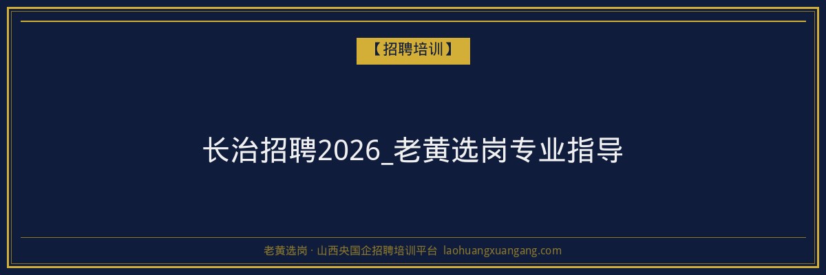 长治招聘2026_老黄选岗专业指导 - 老黄选岗