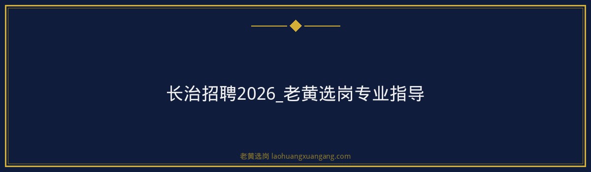 长治招聘2026_老黄选岗专业指导 - 要点