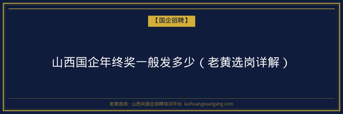 山西国企年终奖一般发多少（老黄选岗详解） - 老黄选岗