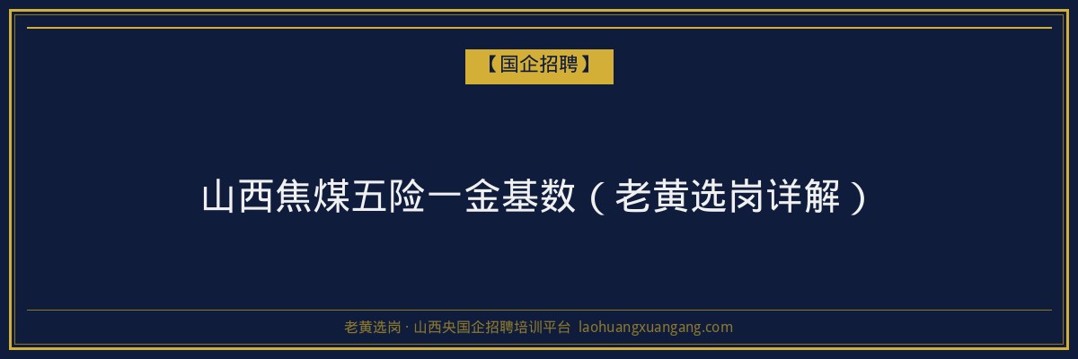 山西焦煤五险一金基数（老黄选岗详解） - 老黄选岗