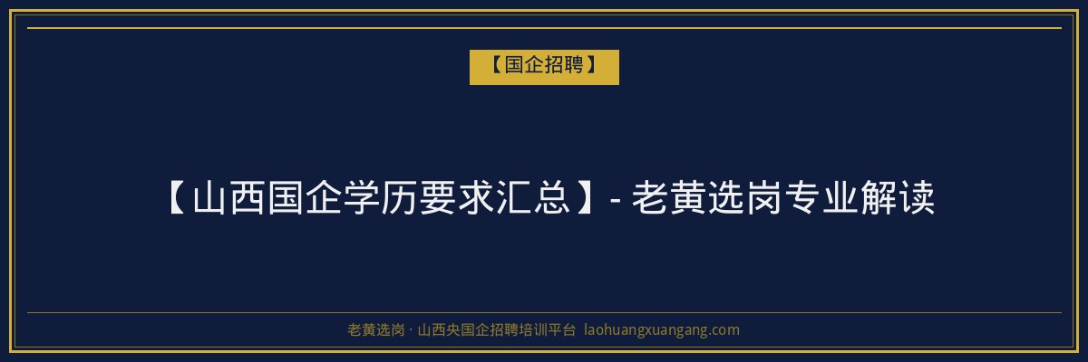 【山西国企学历要求汇总】- 老黄选岗专业解读 - 老黄选岗