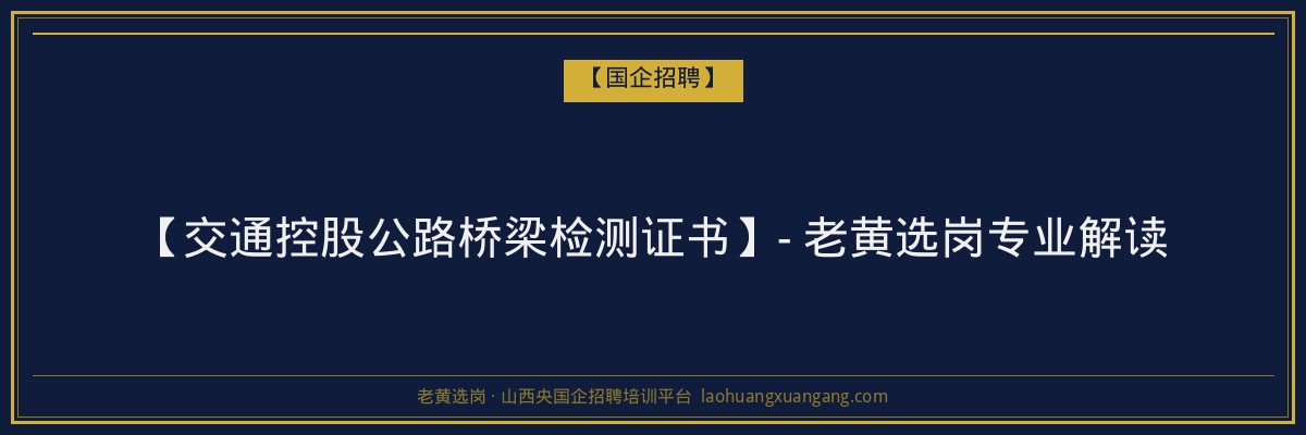 【交通控股公路桥梁检测证书】- 老黄选岗专业解读 - 老黄选岗