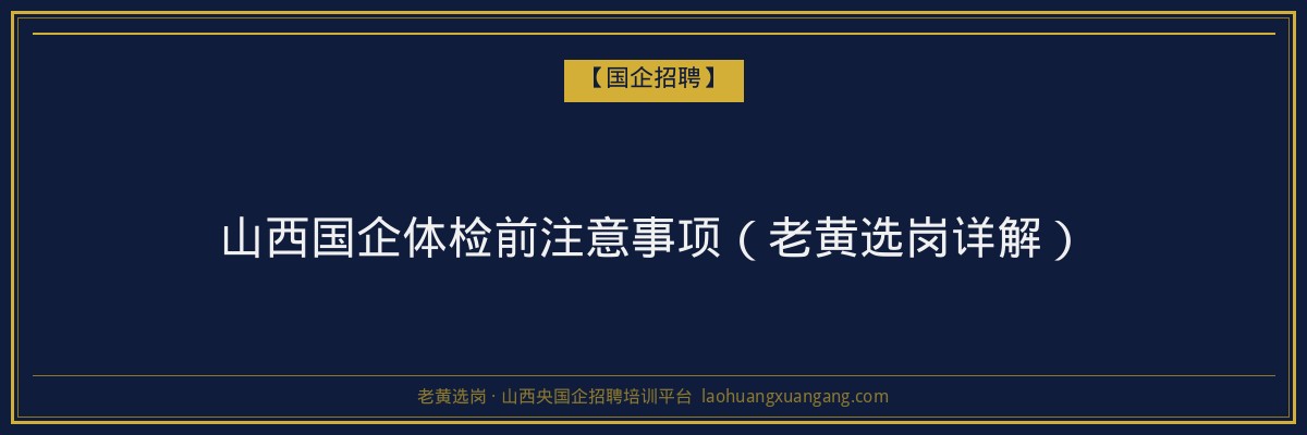 山西国企体检前注意事项（老黄选岗详解） - 老黄选岗