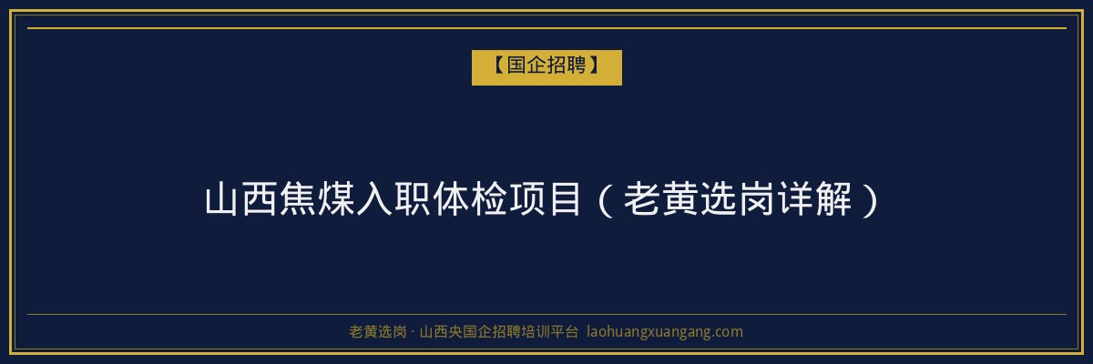 山西焦煤入职体检项目（老黄选岗详解） - 老黄选岗