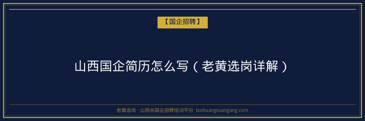 山西国企简历怎么写（老黄选岗详解） - 老黄选岗
