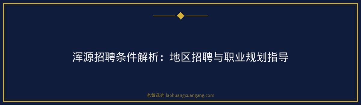 浑源招聘条件解析:地区招聘与职业规划指导 - 要点