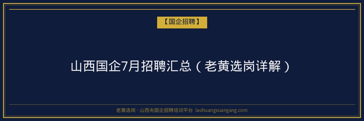 山西国企7月招聘汇总（老黄选岗详解） - 老黄选岗