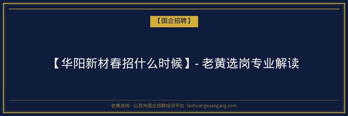 【华阳新材春招什么时候】- 老黄选岗专业解读 - 老黄选岗
