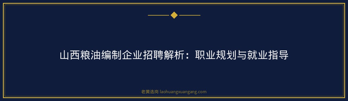 山西粮油编制企业招聘解析：职业规划与就业指导 - 要点