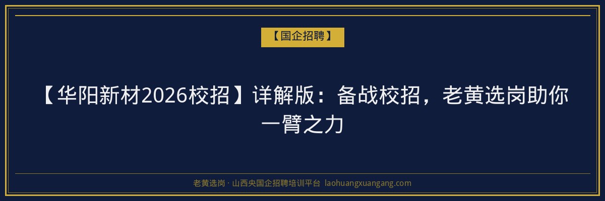 【华阳新材2026校招】详解版：备战校招，老黄选岗助你一臂之力 - 老黄选岗