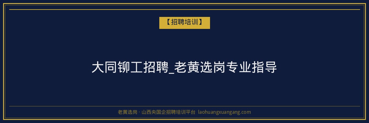 大同铆工招聘_老黄选岗专业指导 - 老黄选岗