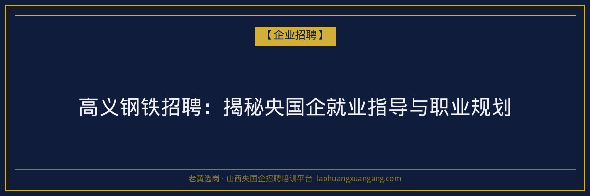 高义钢铁招聘:揭秘央国企就业指导与职业规划 - 老黄选岗