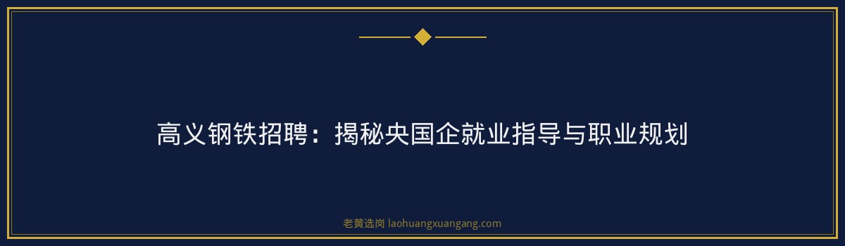 高义钢铁招聘:揭秘央国企就业指导与职业规划 - 要点