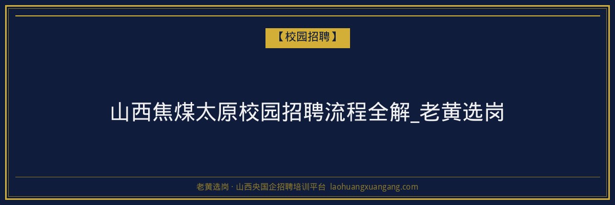 山西焦煤太原校园招聘流程全解_老黄选岗 - 老黄选岗