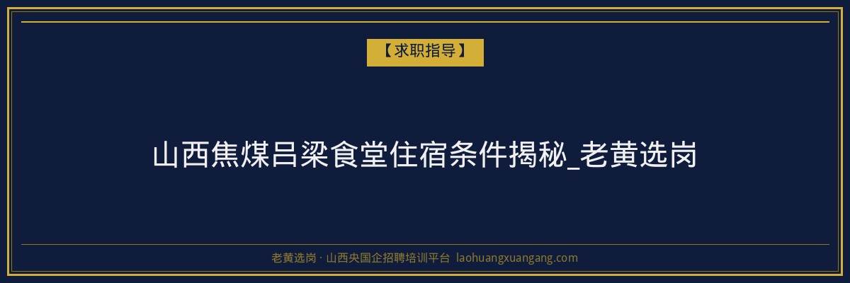 山西焦煤吕梁食堂住宿条件揭秘_老黄选岗 - 老黄选岗