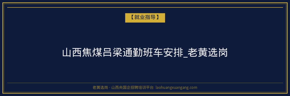 山西焦煤吕梁通勤班车安排_老黄选岗 - 老黄选岗