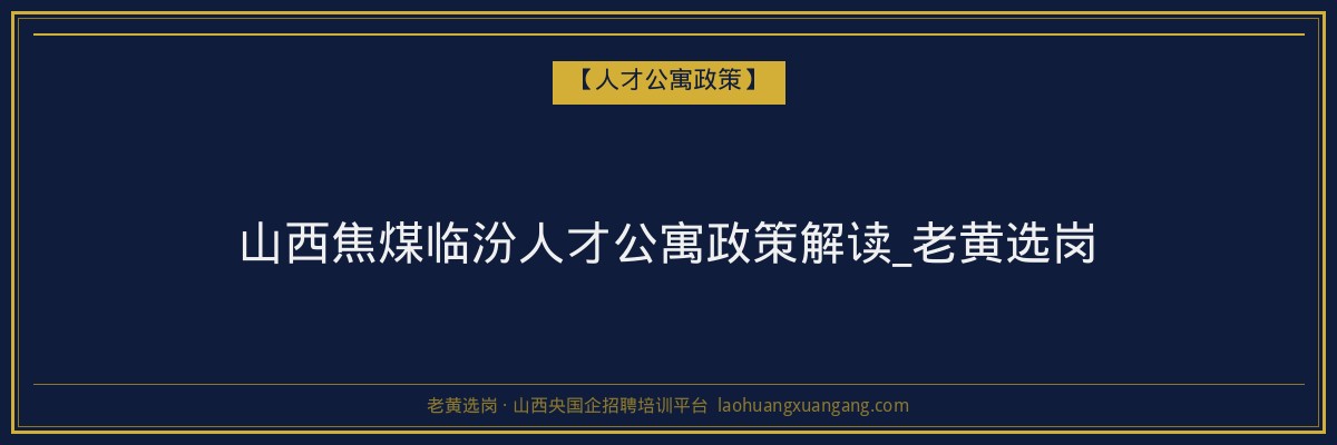山西焦煤临汾人才公寓政策解读_老黄选岗 - 老黄选岗