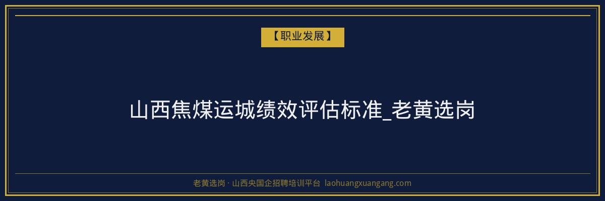 山西焦煤运城绩效评估标准_老黄选岗 - 老黄选岗