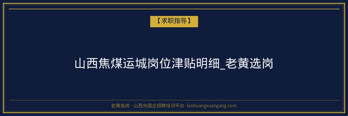 山西焦煤运城岗位津贴明细_老黄选岗 - 老黄选岗