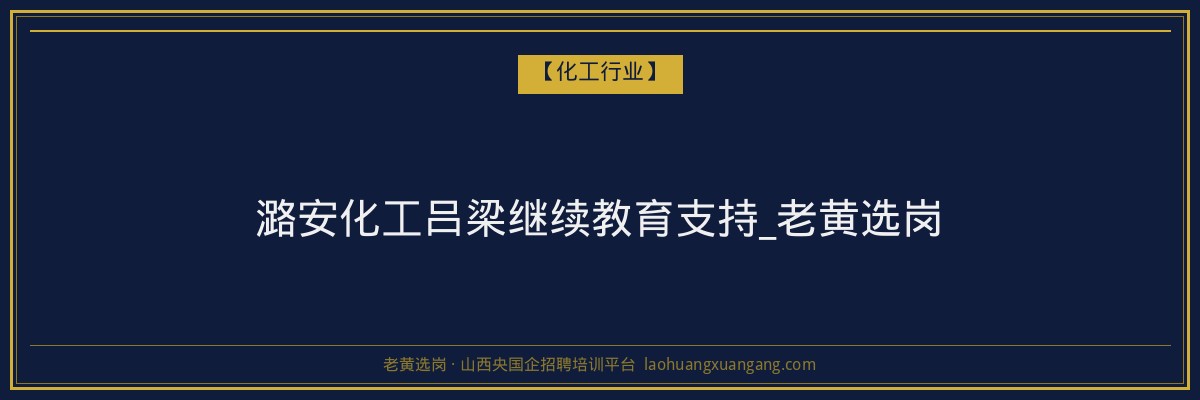 潞安化工吕梁继续教育支持_老黄选岗 - 老黄选岗