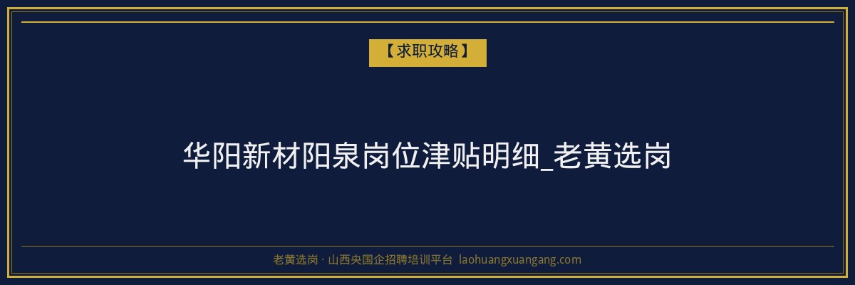 华阳新材阳泉岗位津贴明细_老黄选岗 - 老黄选岗