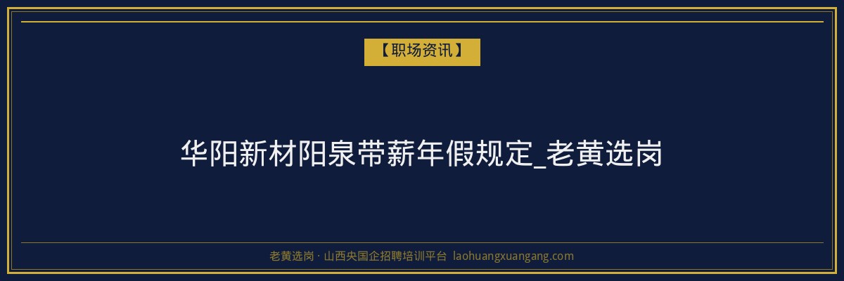 华阳新材阳泉带薪年假规定_老黄选岗 - 老黄选岗