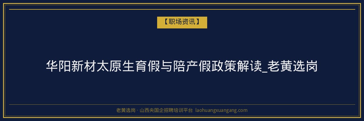 华阳新材太原生育假与陪产假政策解读_老黄选岗 - 老黄选岗
