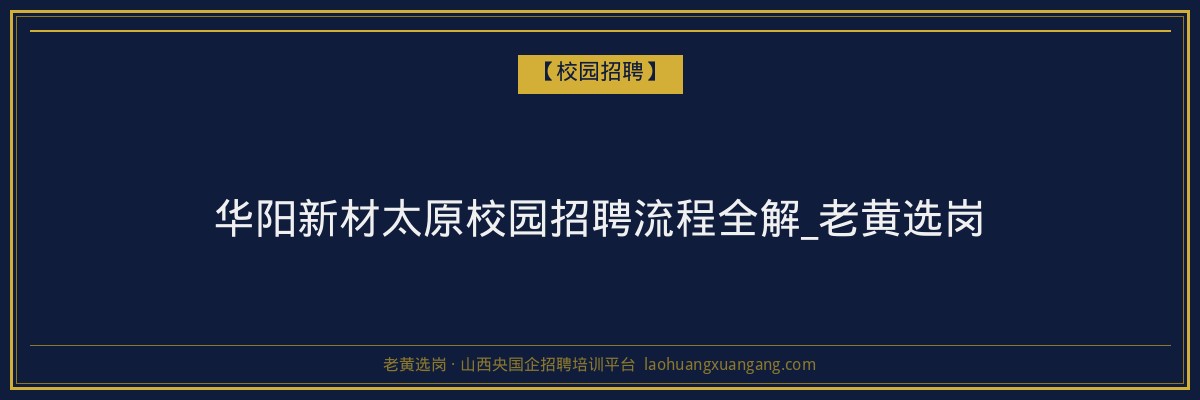 华阳新材太原校园招聘流程全解_老黄选岗 - 老黄选岗