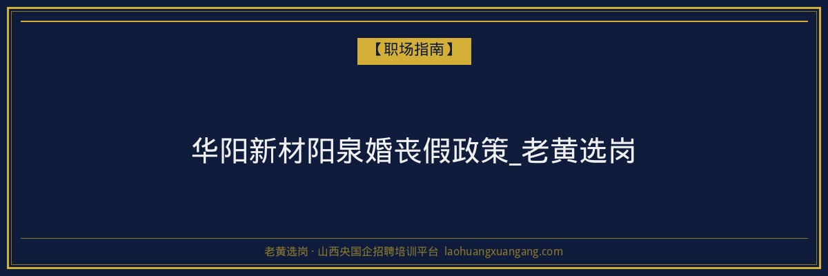 华阳新材阳泉婚丧假政策_老黄选岗 - 老黄选岗