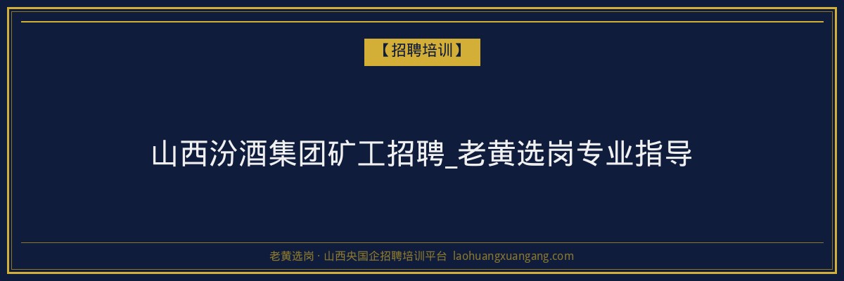 山西汾酒集团矿工招聘_老黄选岗专业指导 - 老黄选岗