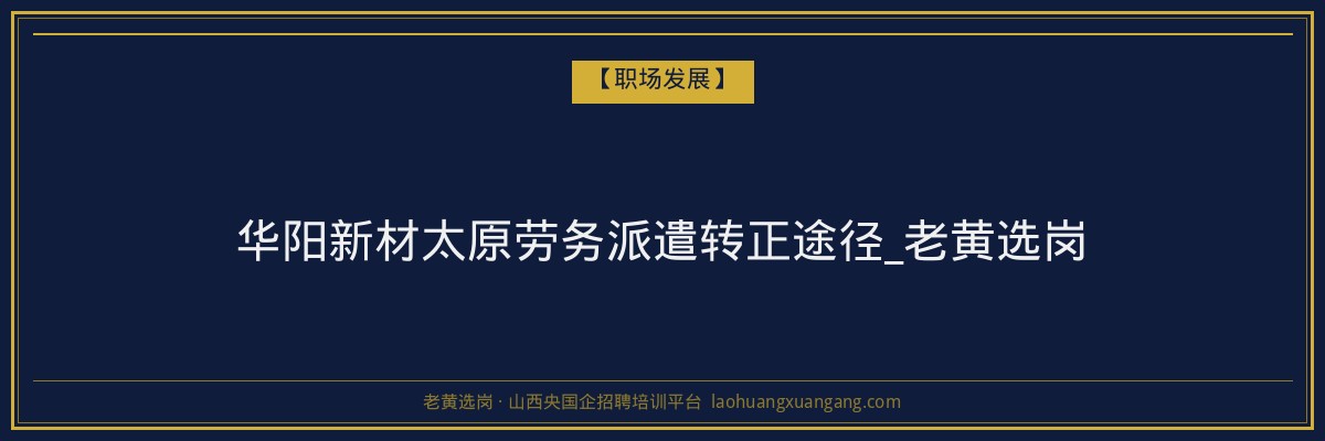 华阳新材太原劳务派遣转正途径_老黄选岗 - 老黄选岗