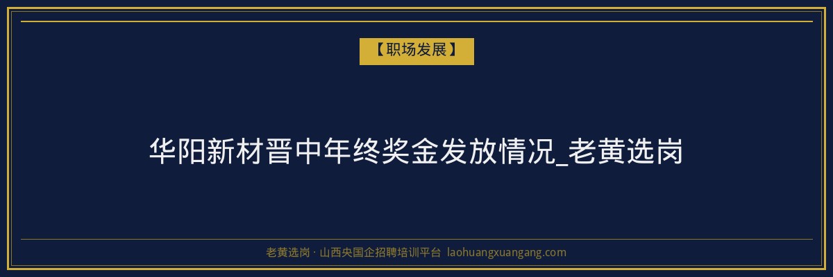 华阳新材晋中年终奖金发放情况_老黄选岗 - 老黄选岗