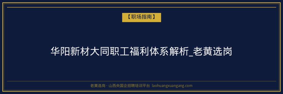 华阳新材大同职工福利体系解析_老黄选岗 - 老黄选岗