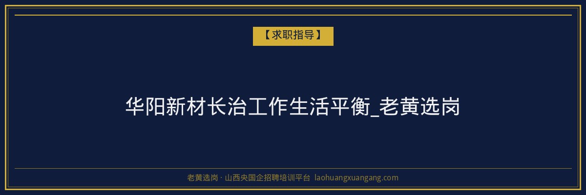 华阳新材长治工作生活平衡_老黄选岗 - 老黄选岗