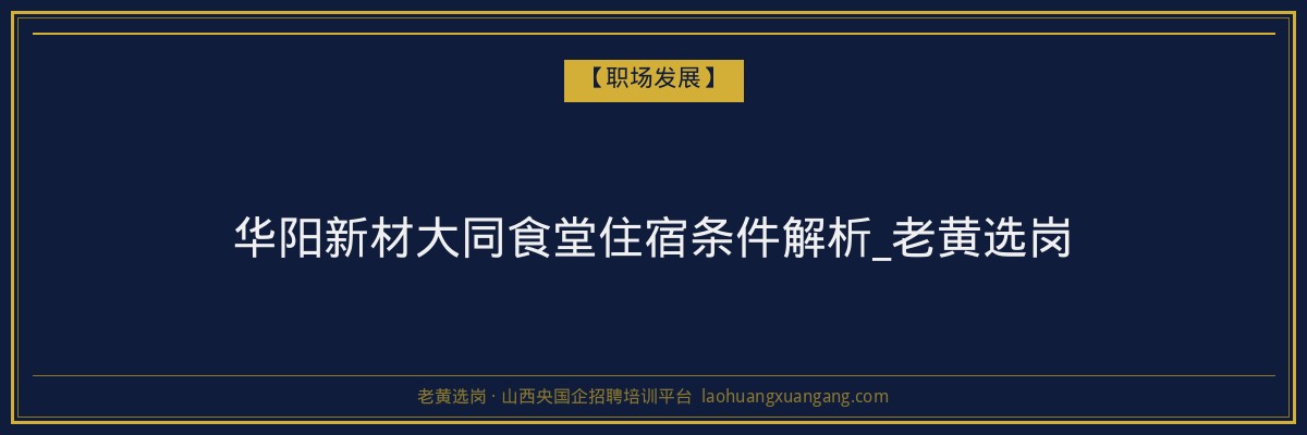 华阳新材大同食堂住宿条件解析_老黄选岗 - 老黄选岗