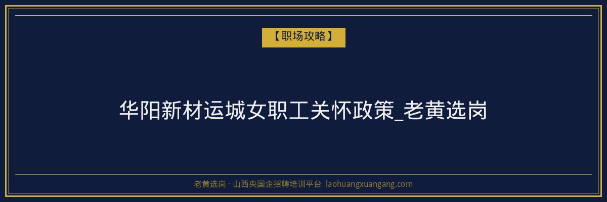 华阳新材运城女职工关怀政策_老黄选岗 - 老黄选岗