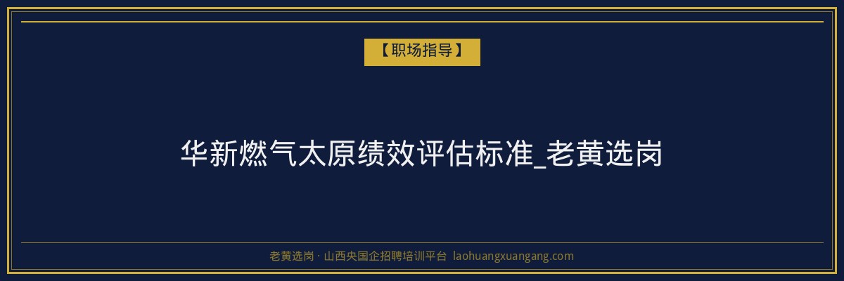 华新燃气太原绩效评估标准_老黄选岗 - 老黄选岗