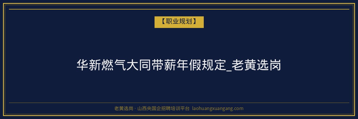 华新燃气大同带薪年假规定_老黄选岗 - 老黄选岗