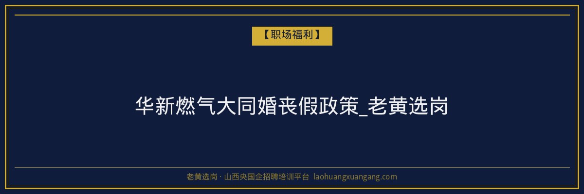 华新燃气大同婚丧假政策_老黄选岗 - 老黄选岗