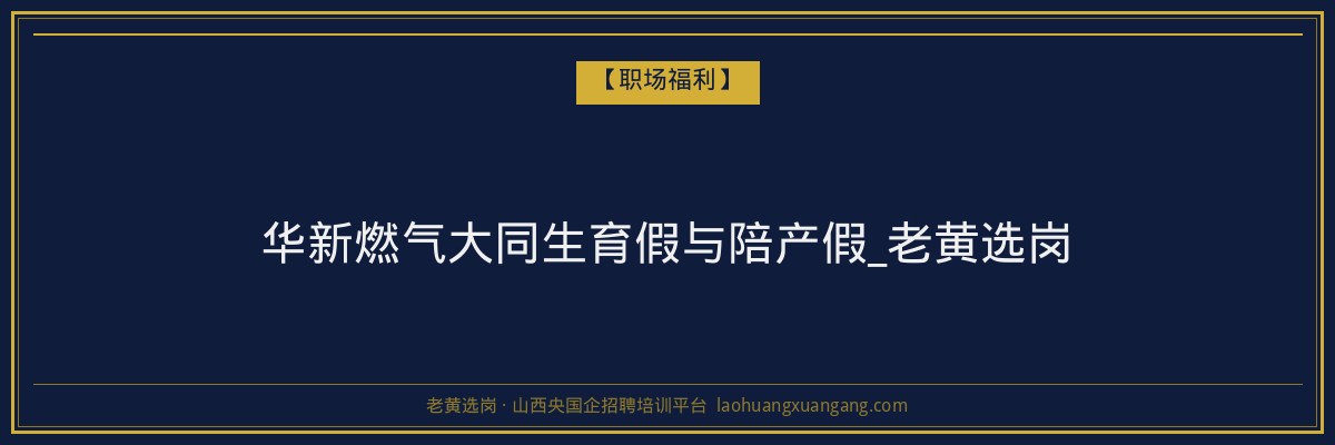 华新燃气大同生育假与陪产假_老黄选岗 - 老黄选岗