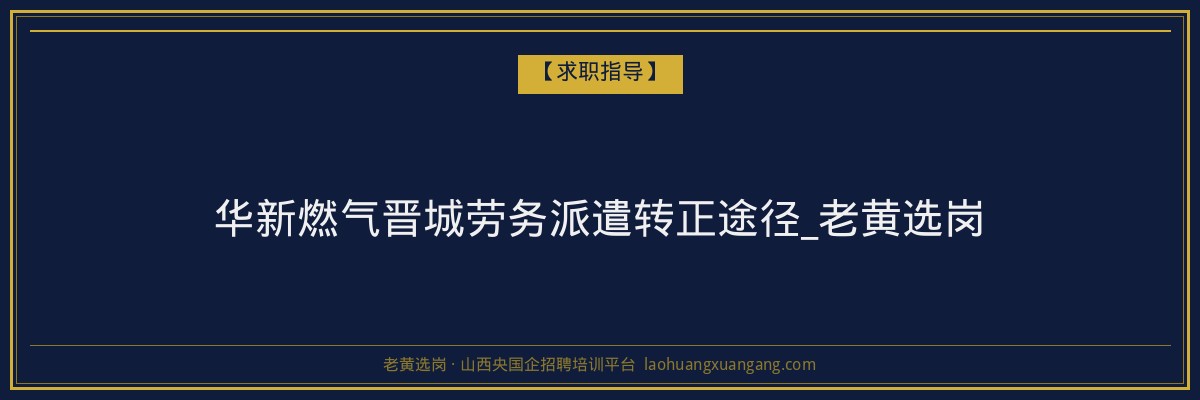 华新燃气晋城劳务派遣转正途径_老黄选岗 - 老黄选岗