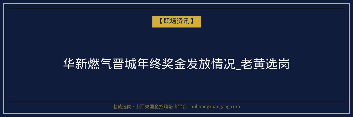 华新燃气晋城年终奖金发放情况_老黄选岗 - 老黄选岗
