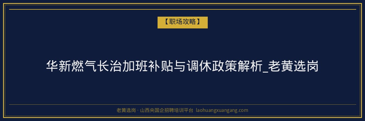华新燃气长治加班补贴与调休政策解析_老黄选岗 - 老黄选岗