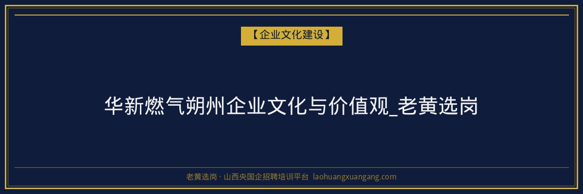 华新燃气朔州企业文化与价值观_老黄选岗 - 老黄选岗