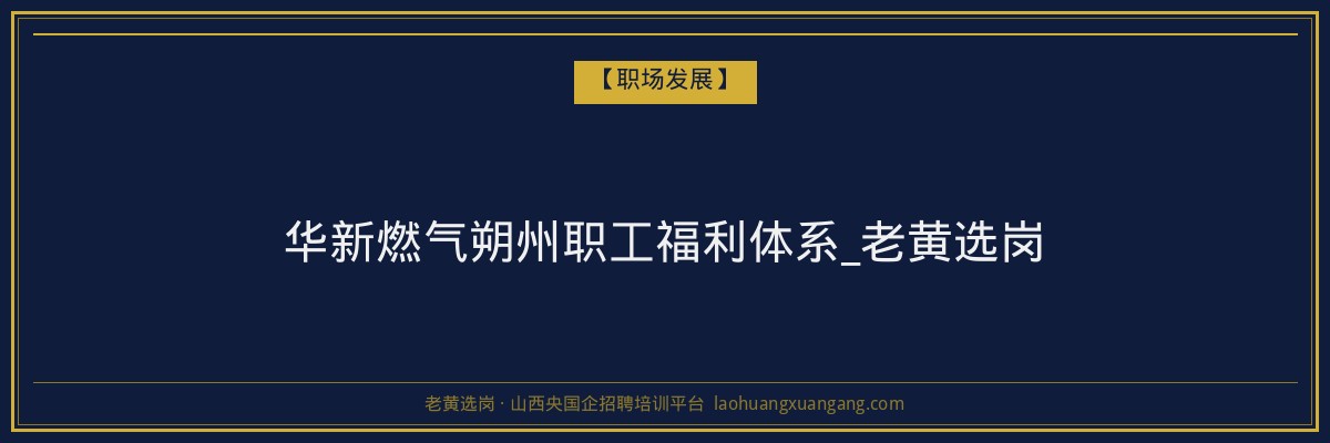 华新燃气朔州职工福利体系_老黄选岗 - 老黄选岗