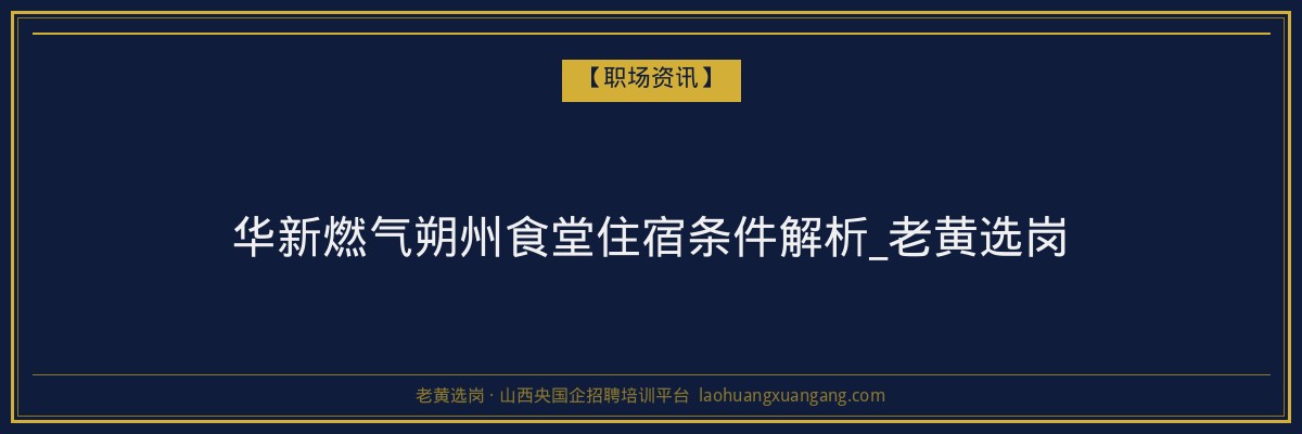华新燃气朔州食堂住宿条件解析_老黄选岗 - 老黄选岗