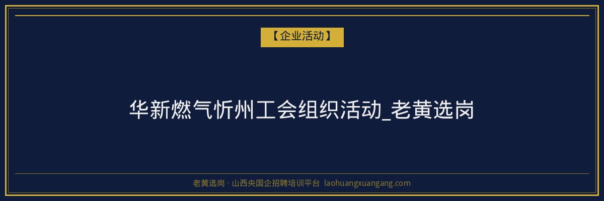 华新燃气忻州工会组织活动_老黄选岗 - 老黄选岗